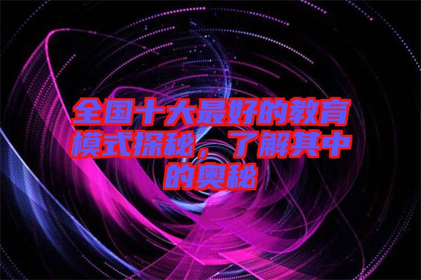 全國(guó)十大最好的教育模式探秘，了解其中的奧秘