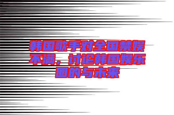 韓國(guó)歌手對(duì)全國(guó)禁娛不滿，討論韓國(guó)娛樂(lè)圈的與未來(lái)