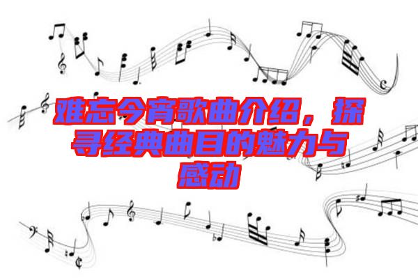 難忘今宵歌曲介紹，探尋經(jīng)典曲目的魅力與感動