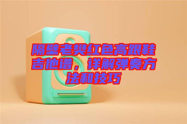 隔壁老樊紅色高跟鞋吉他譜，詳解彈奏方法和技巧