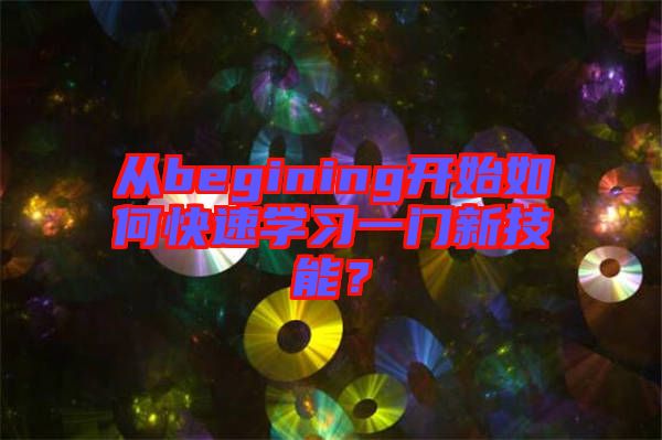 從begining開始如何快速學(xué)習(xí)一門新技能？