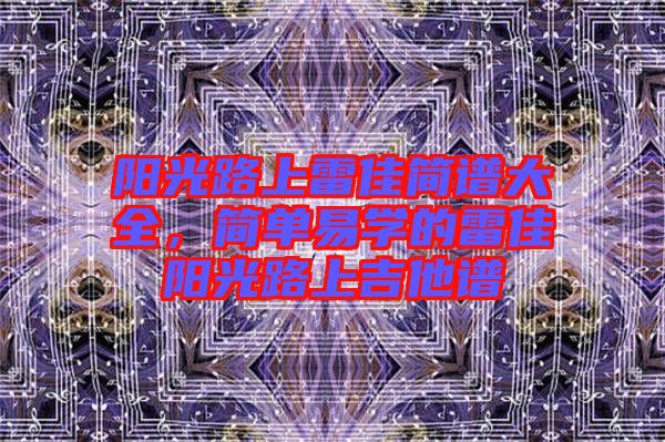 陽光路上雷佳簡譜大全，簡單易學的雷佳陽光路上吉他譜