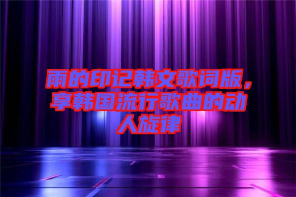 雨的印記韓文歌詞版，享韓國流行歌曲的動人旋律
