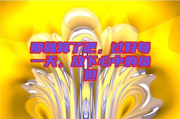 那就算了吧，過好每一天，放下心中的負擔
