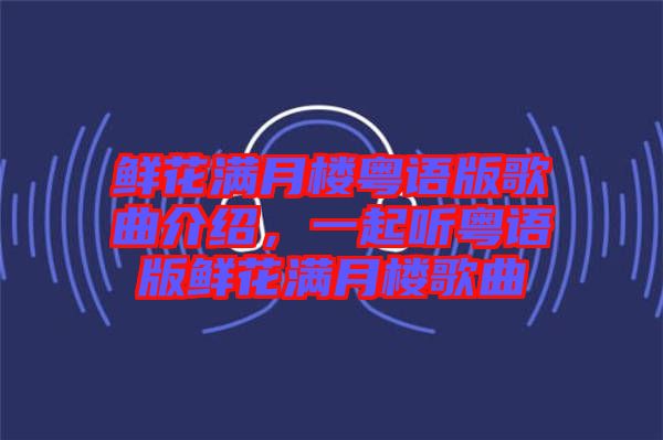 鮮花滿月樓粵語版歌曲介紹，一起聽粵語版鮮花滿月樓歌曲
