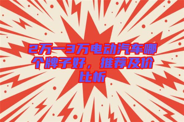 2萬一3萬電動汽車哪個牌子好，推薦及價比析