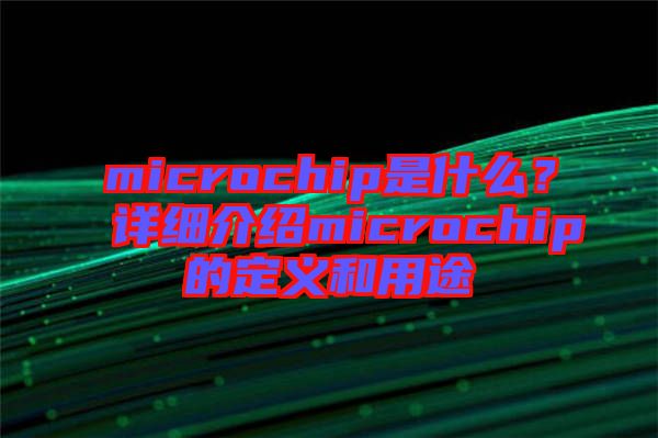 microchip是什么？詳細介紹microchip的定義和用途