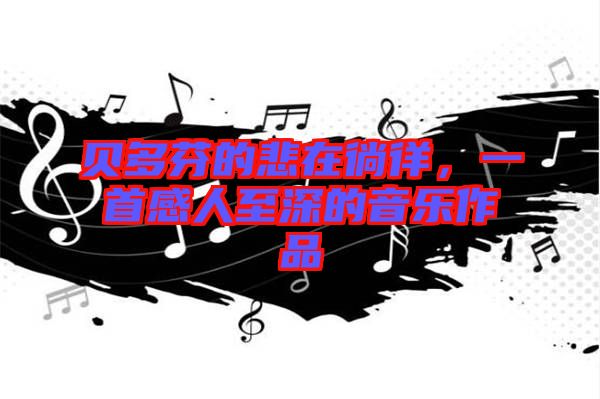貝多芬的悲在徜徉，一首感人至深的音樂作品