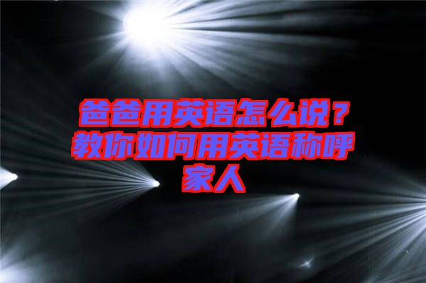 爸爸用英語怎么說？教你如何用英語稱呼家人