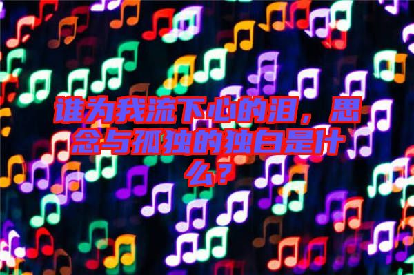 誰(shuí)為我流下心的淚，思念與孤獨(dú)的獨(dú)白是什么？