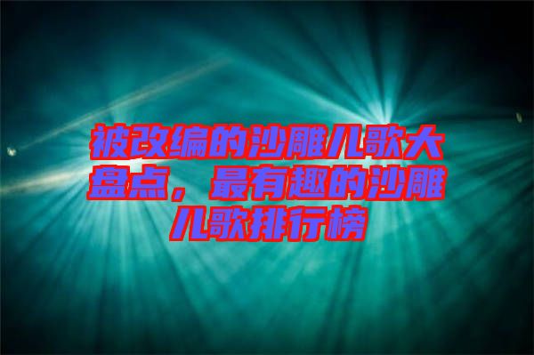 被改編的沙雕兒歌大盤點，最有趣的沙雕兒歌排行榜