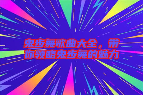 鬼步舞歌曲大全，帶你領(lǐng)略鬼步舞的魅力