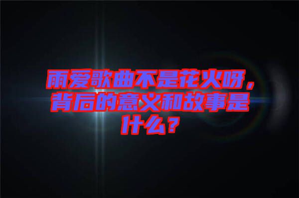雨愛(ài)歌曲不是花火呀，背后的意義和故事是什么？