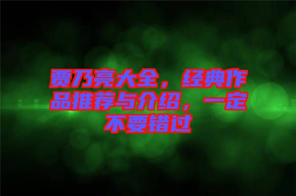 賈乃亮大全，經(jīng)典作品推薦與介紹，一定不要錯(cuò)過(guò)