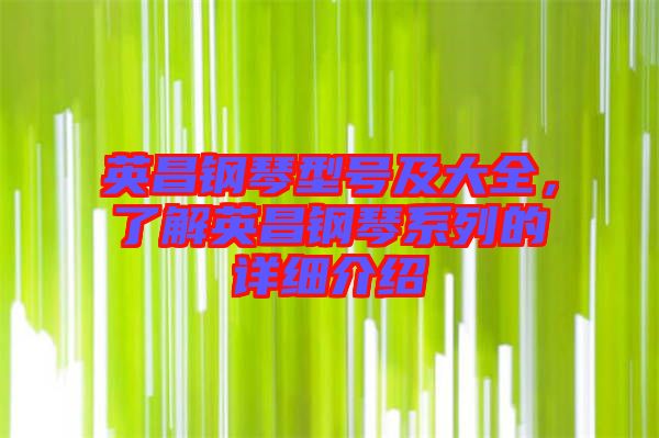 英昌鋼琴型號及大全，了解英昌鋼琴系列的詳細(xì)介紹