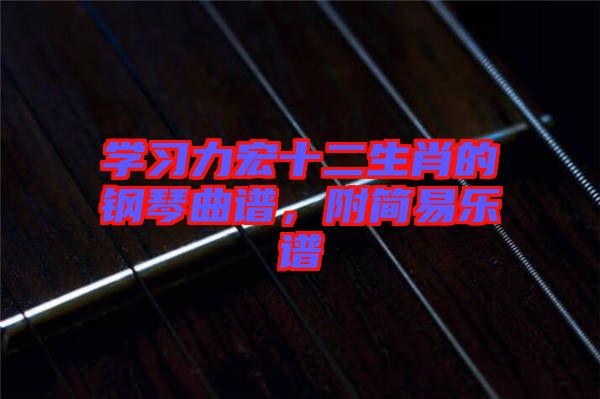 學(xué)習(xí)力宏十二生肖的鋼琴曲譜，附簡(jiǎn)易樂(lè)譜