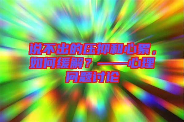 說(shuō)不出的壓抑和心累，如何緩解？——心理問(wèn)題討論