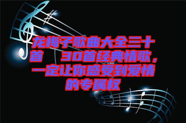 龍梅子歌曲大全三十首  30首經(jīng)典情歌，一定讓你感受到愛(ài)情的專(zhuān)屬權(quán)