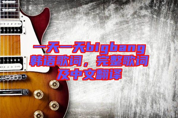 一天一天bigbang韓語歌詞，完整歌詞及中文翻譯