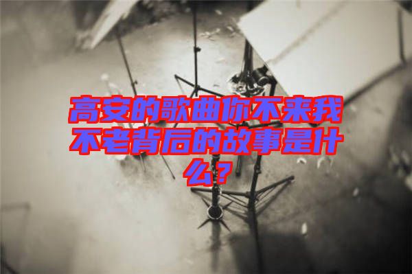 高安的歌曲你不來(lái)我不老背后的故事是什么？