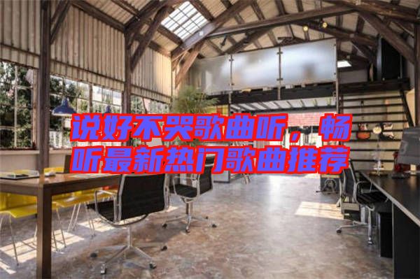 說(shuō)好不哭歌曲聽，暢聽最新熱門歌曲推薦