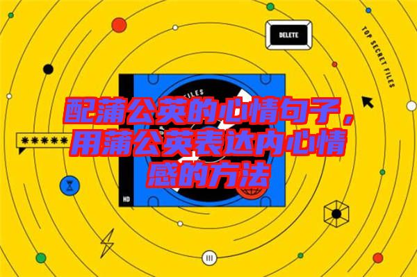 配蒲公英的心情句子，用蒲公英表達(dá)內(nèi)心情感的方法