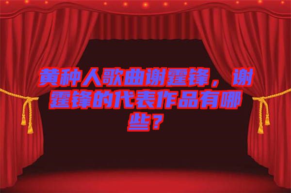 黃種人歌曲謝霆鋒，謝霆鋒的代表作品有哪些？