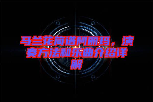 馬蘭花簡(jiǎn)譜阿麗瑪，演奏方法和樂曲介紹詳解