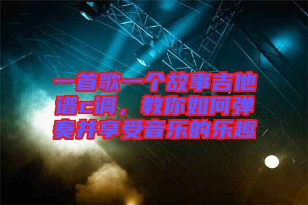 一首歌一個(gè)故事吉他譜c調(diào)，教你如何彈奏并享受音樂(lè)的樂(lè)趣