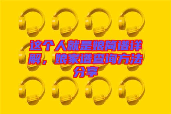 這個人就是娘簡譜詳解，娘家譜查詢方法分享