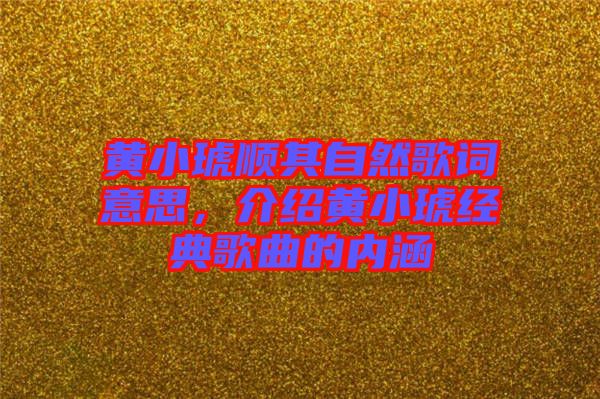 黃小琥順其自然歌詞意思，介紹黃小琥經(jīng)典歌曲的內(nèi)涵