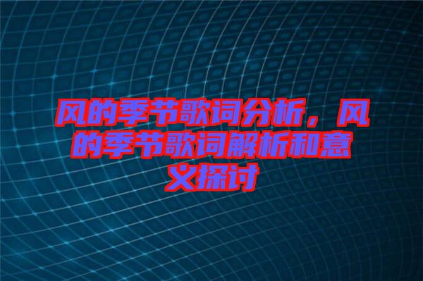 風(fēng)的季節(jié)歌詞分析，風(fēng)的季節(jié)歌詞解析和意義探討