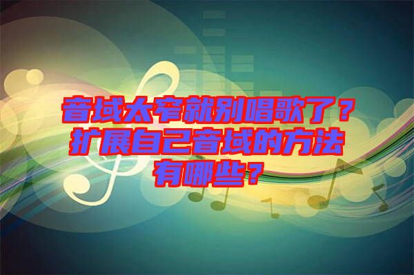 音域太窄就別唱歌了？擴(kuò)展自己音域的方法有哪些？