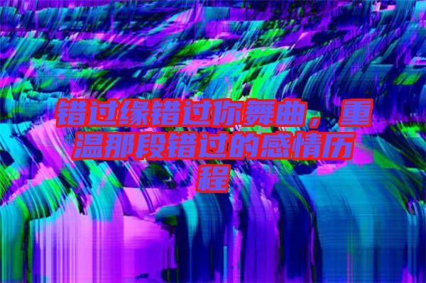 錯過緣錯過你舞曲，重溫那段錯過的感情歷程