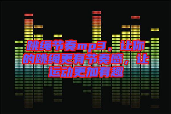 跳繩節(jié)奏mp3，讓你的跳繩更有節(jié)奏感，讓運動更加有趣
