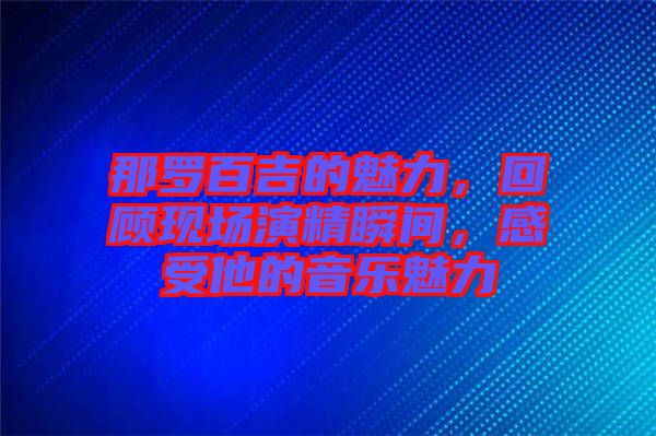 那羅百吉的魅力，回顧現(xiàn)場(chǎng)演精瞬間，感受他的音樂(lè)魅力