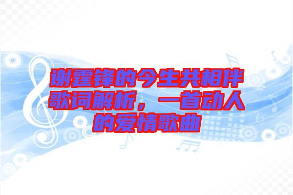 謝霆鋒的今生共相伴歌詞解析，一首動人的愛情歌曲
