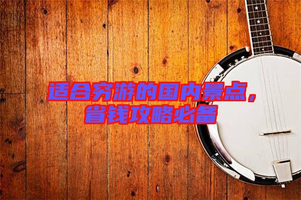 適合窮游的國內景點，省錢攻略必備