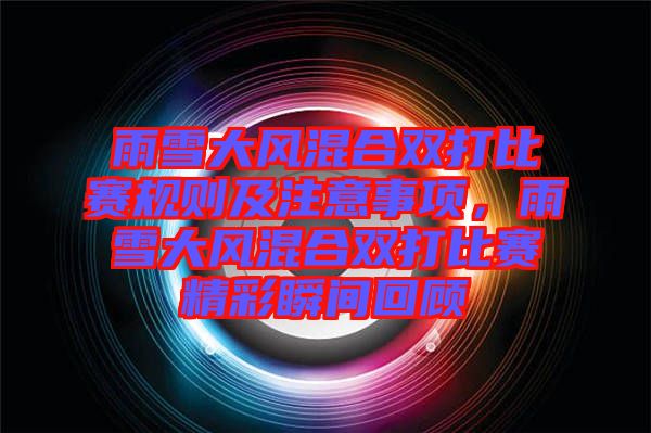 雨雪大風(fēng)混合雙打比賽規(guī)則及注意事項(xiàng)，雨雪大風(fēng)混合雙打比賽精彩瞬間回顧