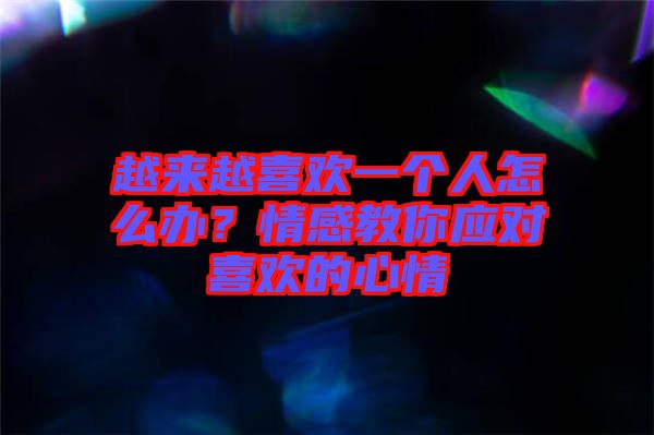越來越喜歡一個人怎么辦？情感教你應(yīng)對喜歡的心情
