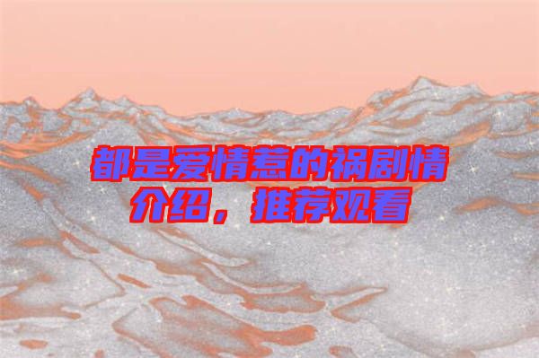 都是愛情惹的禍劇情介紹，推薦觀看