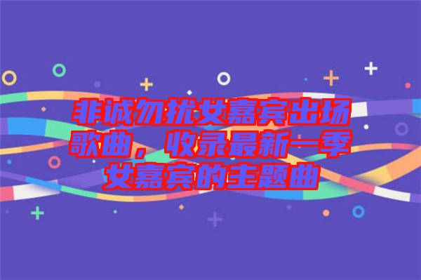 非誠勿擾女嘉賓出場歌曲，收錄最新一季女嘉賓的主題曲