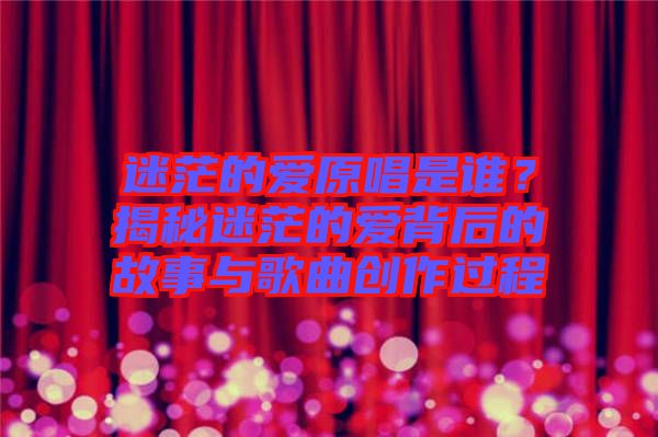 迷茫的愛原唱是誰(shuí)？揭秘迷茫的愛背后的故事與歌曲創(chuàng)作過程