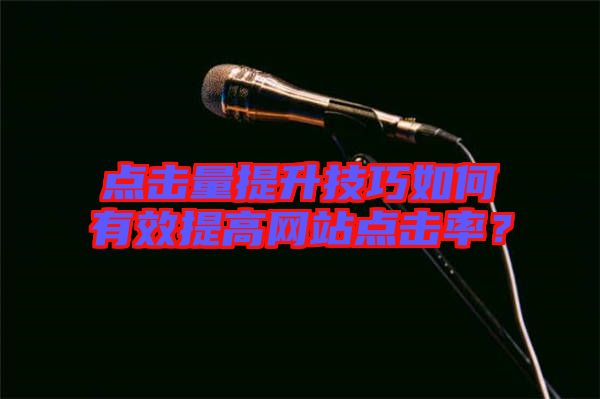 點(diǎn)擊量提升技巧如何有效提高網(wǎng)站點(diǎn)擊率？