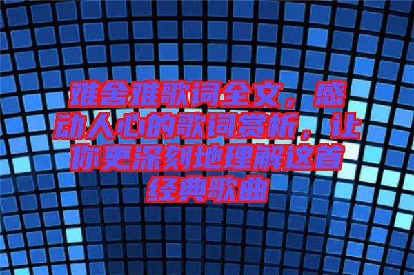 難舍難歌詞全文，感動人心的歌詞賞析，讓你更深刻地理解這首經典歌曲