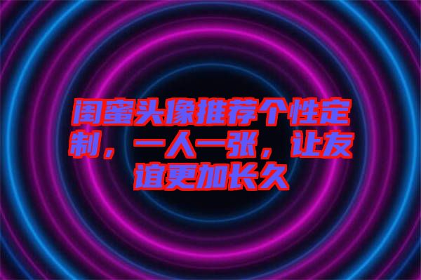 閨蜜頭像推薦個性定制，一人一張，讓友誼更加長久