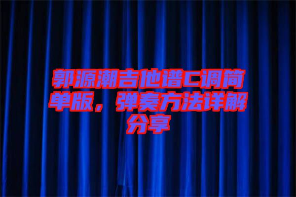 郭源潮吉他譜C調(diào)簡(jiǎn)單版，彈奏方法詳解分享
