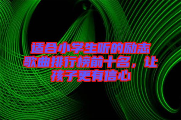 適合小學(xué)生聽(tīng)的勵(lì)志歌曲排行榜前十名，讓孩子更有信心