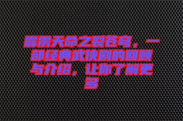 霹靂天命之裂蒼穹，一部經(jīng)典武俠劇的回顧與介紹，讓你了解更多