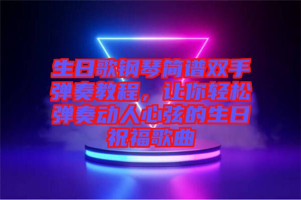 生日歌鋼琴簡(jiǎn)譜雙手彈奏教程，讓你輕松彈奏動(dòng)人心弦的生日祝福歌曲